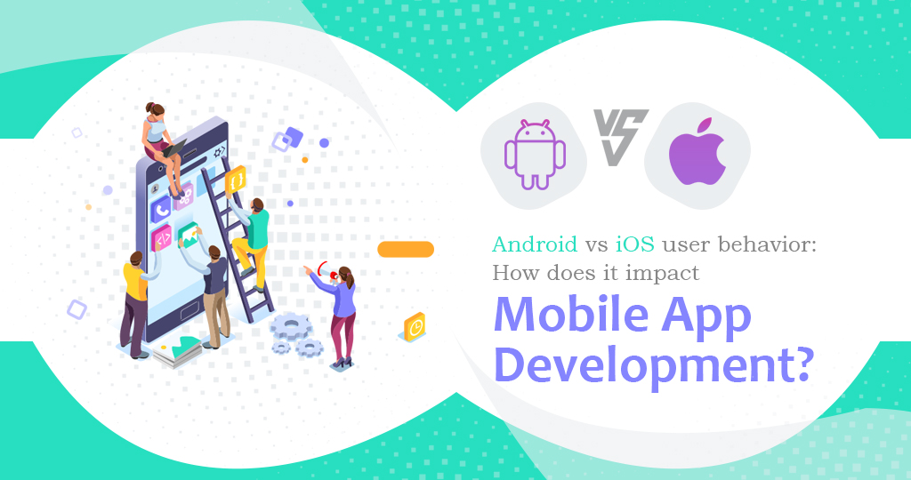 Android vs iOS User Behavior: How Does It Impact Mobile App Development?