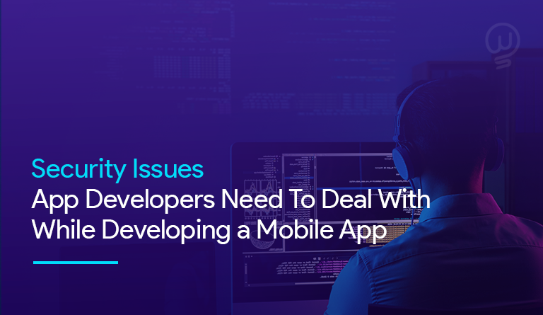 Security Issues App Developers Need To Deal With While Developing a Mobile App